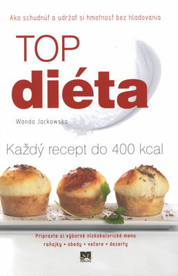 Top diéta : každý recept do 400 kcal : [ako schudnúť a udržať si hmotnosť bez hladovania] /