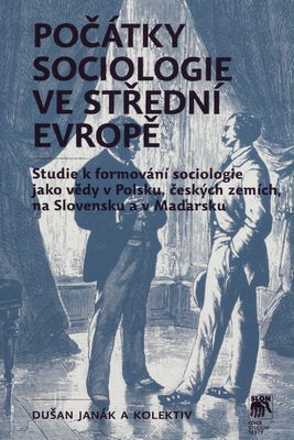 Počátky sociologie ve střední Evropě : studie k formování sociologie jako vědy v Polsku, českých zemích, na Slovensku a v Maďarsku /