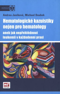 Hematologické kazuistiky nejen pro hematology, aneb, Jak nepřehlédnout leukemii v každodenní praxi /
