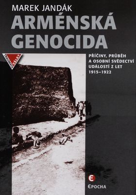 Arménská genocida : příčiny, průběh a osobní svědectví událostí z let 1915-1922 /