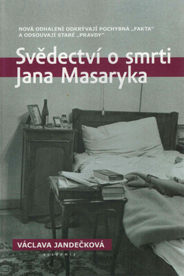 Svědectví o smrti Jana Masaryka : nová odhalení odkrývají pochybná "fakta" a odsouvají staré "pravdy" /