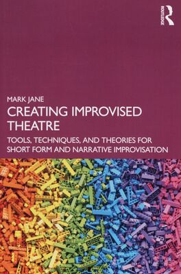 Creating improvised theatre : tools, techniques, and theories for short form and narrative improvisation /