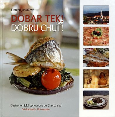 Dobrú chuť! : gastronomický sprievodca po Chorvátsku : 50 destinácií a 100 receptov /