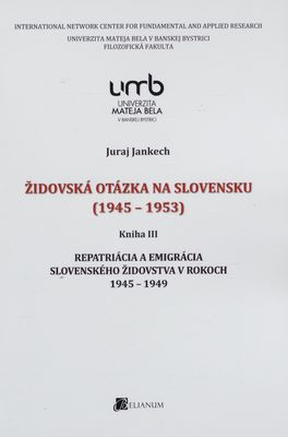 Židovská otázka na Slovensku (1945-1953). Kniha III, Repatriácia a emigrácia slovenského židovstva v rokoch 1945-1949 /