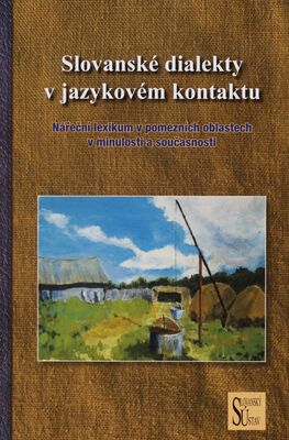 Slovanské dialekty v jazykovém kontaktu : nářeční lexikum v pomezních oblastech v minulosti a současnosti /