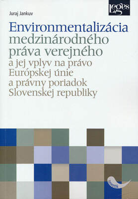 Environmentalizácia medzinárodného práva verejného a jej vplyv na právo Európskej únie a právny poriadok Slovenskej republiky /