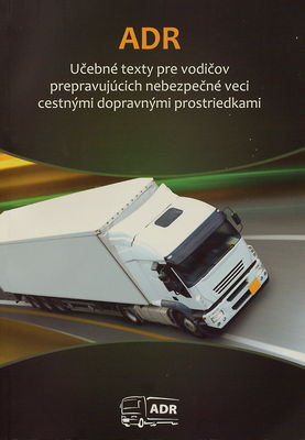 ADR 2011 : učebné texty pre vodičov prepravujúcich nebezpečné veci cestnými dopravnými prostriedkami : platí pre r. 2011 a 2012 /