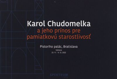 Karol Chudomelka a jeho prínos pre pamiatkovú starostlivosť : Pistoriho palác, Bratislava : výstava: 23.11.-4.12.2022 /