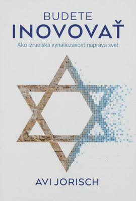 Budete inovovať : ako izraelská vynaliezavosť napráva svet /