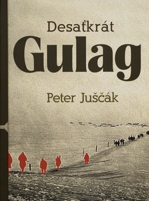 Desaťkrát Gulag : desať príbehov slovenských občanov odvlečenych do pracovných táborov v Sovietskom zväze /