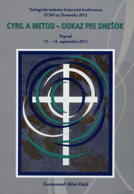 Cyril a Metod-odkaz pre dnešok : teologická vedecko-historická konferencia ECAV na Slovensku : Poprad, 12.-14. septembra 2012 /