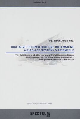 Digitálne technológie pre informačné a riadiace systémy v priemysle : tézy habilitačnej prenášky vypracované k habilitačnému konaniu v študijnom odbore Kybernetika, v odbore habilitačného konania a inauguračného konania Automatizácia /