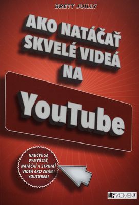 Ako natáčať skvelé videá na YouTube : [naučte sa vymýšľať, natáčať a strihať videá ako známi youtuberi] /