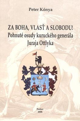 Za boha, vlasť a slobodu! : pohnuté osudy kuruchého generála Juraja Ottlyka /