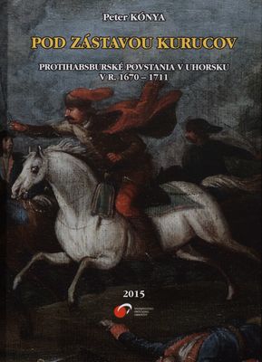 Pod zástavou Kurucov : protihabsburské povstania v Uhorsku v r. 1670-1711 /
