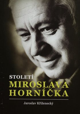 Století Miroslava Horníčka : herec, spisovatel, dramatik, režisér, výtvarník, fotograf, glosátor a dobrý člověk /