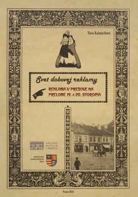 Svet dobovej reklamy : reklama v Prešove na prelome 19. a 20. storočia /