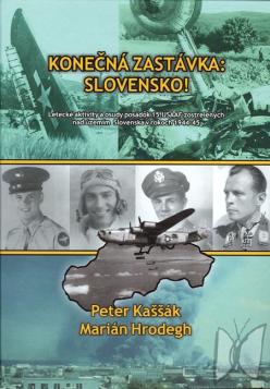 Konečná zastávka: Slovensko : letecké aktivity a osudy posádok 15. USAAF zostrelených nad územím Slovenska v rokoch 1944-45 /