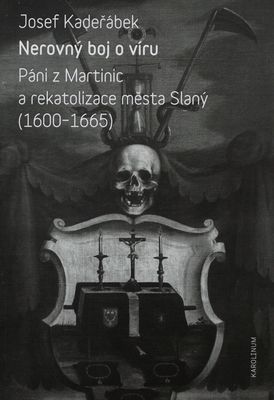 Nerovný boj o víru : páni z Martinic a rekatolizace města Slaný (1600-1665) /