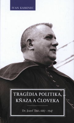 Tragédia politika, kňaza a človeka : (Dr. Jozef Tiso 1887-1947) /