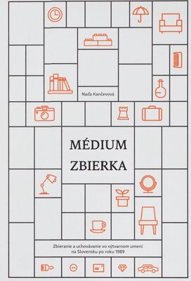 Médium zbierka : zbieranie a uchovávanie vo výtvarnom umení na Slovensku po roku 1989 /
