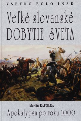 Veľké slovanské dobytie sveta : apokalypsa po roku 1000 : dejiny boli celkom iné /