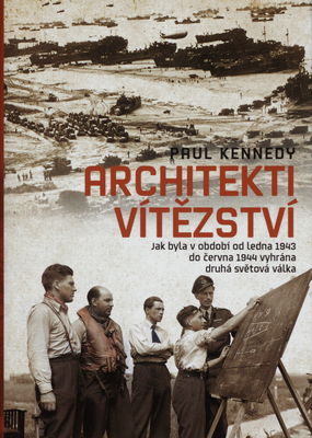 Architekti vítězství : jak byla v období od ledna 1943 do června 1944 vyhrána druhá světová válka /