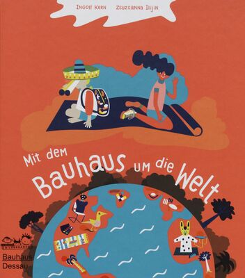 Mit dem Bauhaus um die Welt : Folge den Spuren berühmter Bauhäusler /