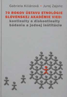70 rokov Ústavu etnológie Slovenskej Akadémie vied : kontinuity a diskontinuity bádania a jednej inštitúcie /