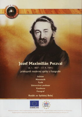 Jozef Maximilián Petzval : (6.1.1807-17.9.1891) : priekopník modernej optiky a fotografie : inžinier, matematik, fyzik, univerzitný profesor, vynálezca, fotograf, rodák zo Spišskej Belej /
