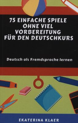 75 einfache Spiele ohne viel Vorbereitung für den Deutschkurs : Deutsch als Fremdsprache lernen /