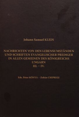 Nachrichten von den Lebensumständen und Schriften Evangelischer Prediger in allen Gemeinen des Königreichs Ungarn. III.-IV. /