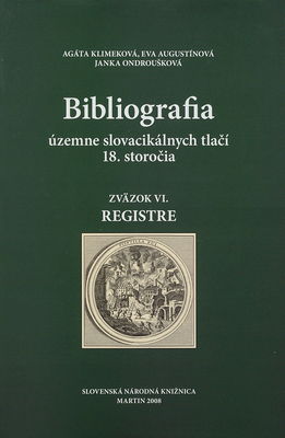 Bibliografia územne slovacikálnych tlačí 18. storočia. Zväzok VI., [Registre] /