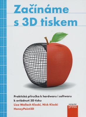 Začínáme s 3D tiskem : [praktická příručka k hardwaru i softwaru k ovládnutí 3D tisku] /