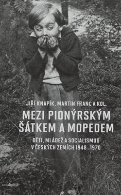 Mezi pionýrským šátkem a mopedem : děti, mládež a socialismus v českých zemích 1948-1970 /