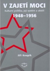 V zajetí moci : kulturní politika, její systém a aktéři 1948-1956 /