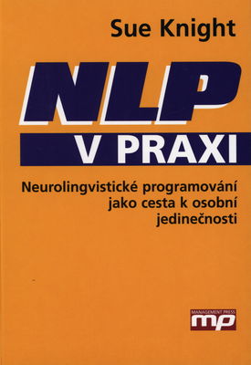 NLP v praxi : neurolingvistické programování jako cesta k osobní jedinečnosti /