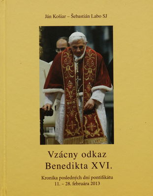 Vzácny odkaz Benedikta XVI. : kronika posledných dní pontifikátu 11.-28. februára 2013 /