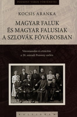 Magyar faluk és magyar falusiak a szlovák fővárosban : városiasodás és etnicitás a 20. századi Pozsony szelén /