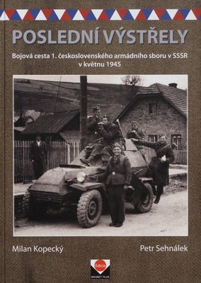 Poslední výstřely : bojová cesta 1. československého armádního sboru v SSSR v květnu 1945 /