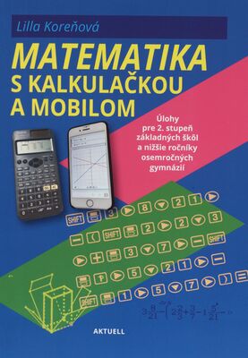 Matematika s kalkulačkou a mobilom : úlohy pre 2. stupeň základných škôl a nižšie ročníky osemročných gymnázií /