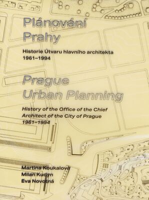 Plánování Prahy : historie Útvaru hlavního architekta 1961-1994 = Prague urban planning : history of the office of the chief architect of the city of Prague 1961-1994 /
