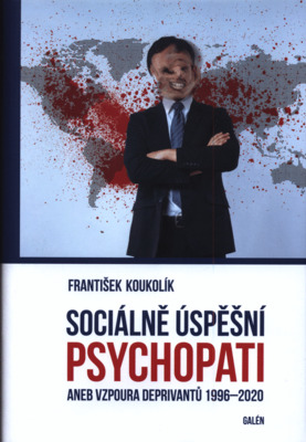 Sociálně úspěšní psychopati, aneb, Vzpoura deprivantů 1996-2020 /