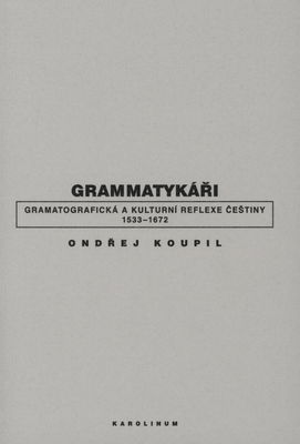 Grammatykáři : gramatografická a kulturní reflexe češtiny 1533-1672 /