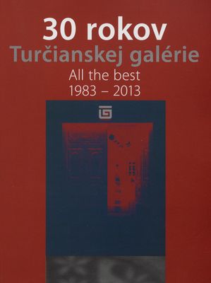 30 rokov Turčianskej galérie : all the best 1983-2013 /