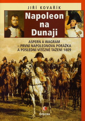Napoleon na Dunaji : Aspern a Wagram : první Napoleonova porážka a poslední vítězné tažení 1809 /