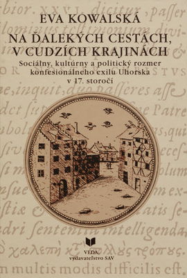 Na ďalekých cestách, v cudzích krajinách : sociálny, kultúrny a politický rozmer konfesionálneho exilu z Uhorska v 17. storočí /