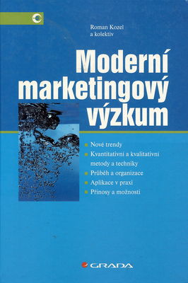 Moderní marketingový výzkum : nové trendy, kvantitativní a kvalitativní metody a techniky, průbeh a organizace, aplikace v praxi, přínosy a možnosti /