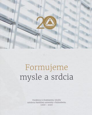 Formujeme mysle a srdcia : pamätnica k dvadsiatemu výročiu založenia Katolíckej univerzity v Ružomberku (2000-2020) /
