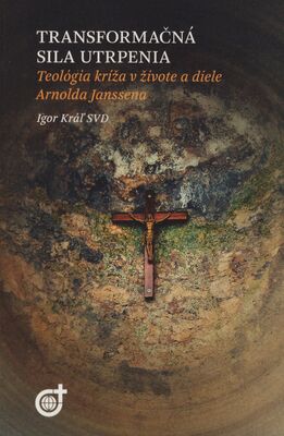 Transformačná sila utrpenia : teológia kríža v živote a diele Arnolda Janssena /